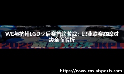 WE与杭州LGD季后赛首轮激战：职业联赛巅峰对决全面解析
