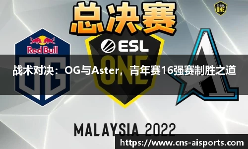 战术对决：OG与Aster，青年赛16强赛制胜之道