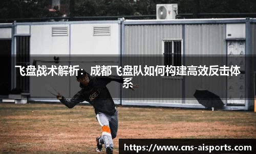 飞盘战术解析：成都飞盘队如何构建高效反击体系