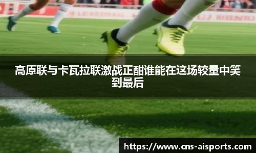 高原联与卡瓦拉联激战正酣谁能在这场较量中笑到最后